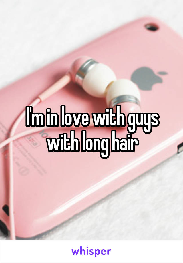 I'm in love with guys with long hair