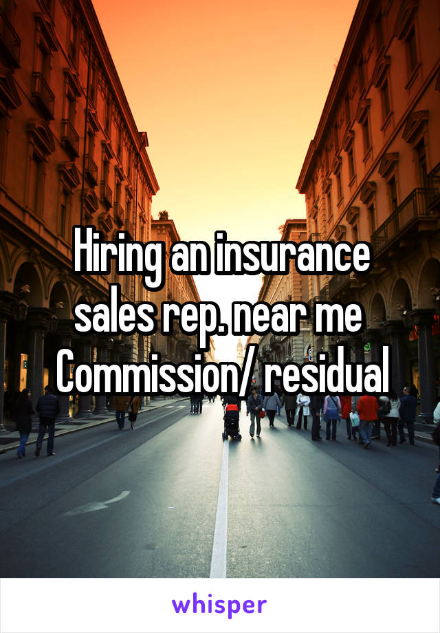 Hiring an insurance sales rep. near me 
Commission/ residual