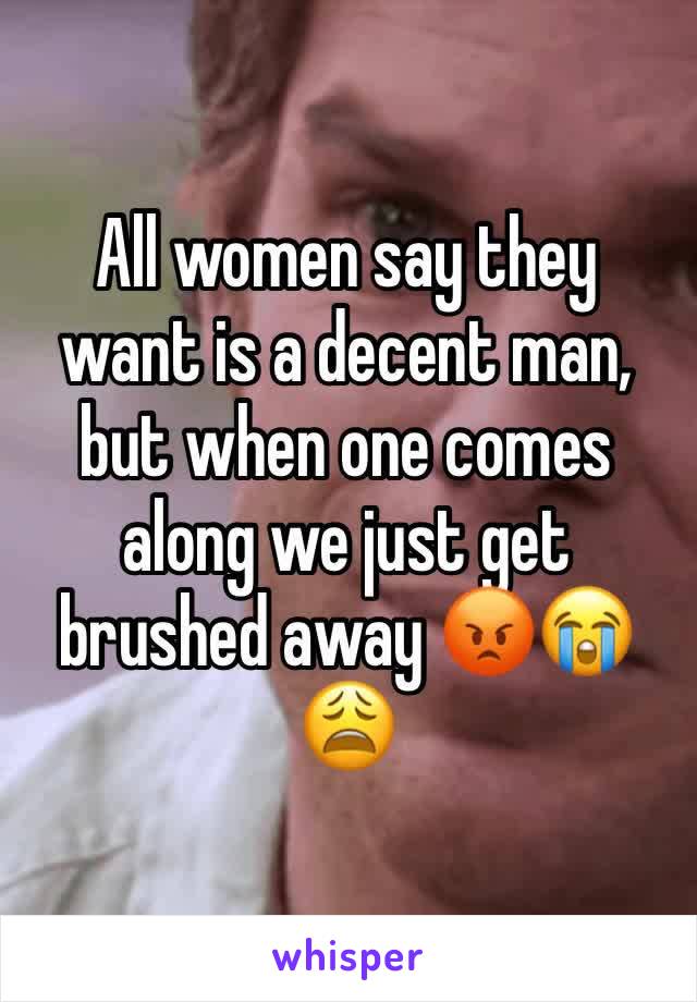 All women say they want is a decent man, but when one comes along we just get brushed away 😡😭😩