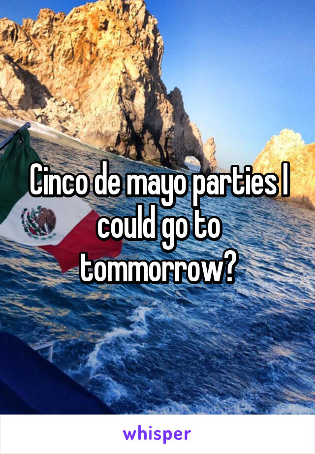 Cinco de mayo parties I could go to tommorrow?