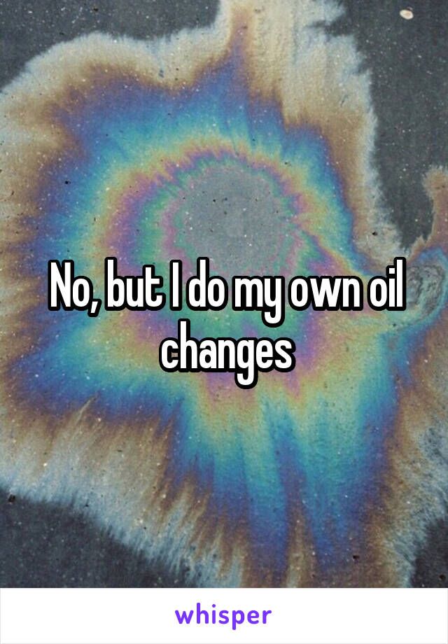 No, but I do my own oil changes