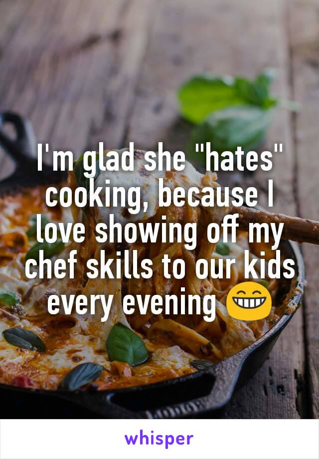 I'm glad she "hates" cooking, because I love showing off my chef skills to our kids every evening 😁