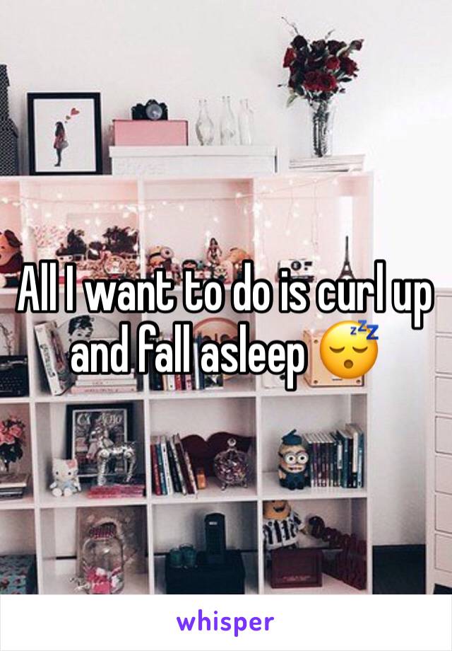 All I want to do is curl up and fall asleep 😴 
