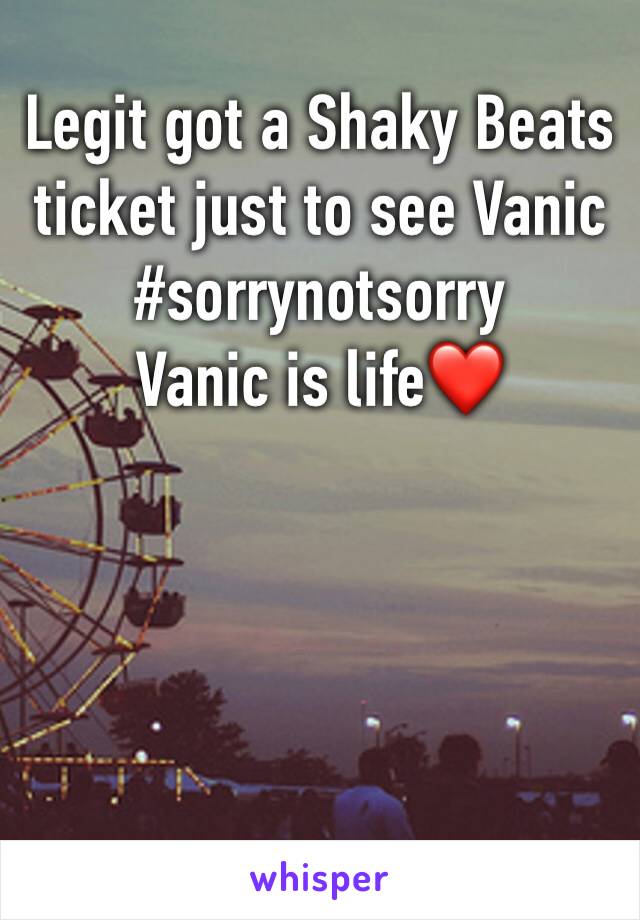 Legit got a Shaky Beats ticket just to see Vanic #sorrynotsorry
Vanic is life❤