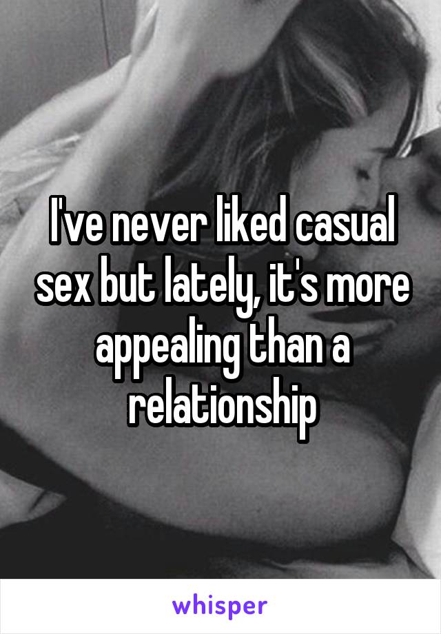I've never liked casual sex but lately, it's more appealing than a relationship