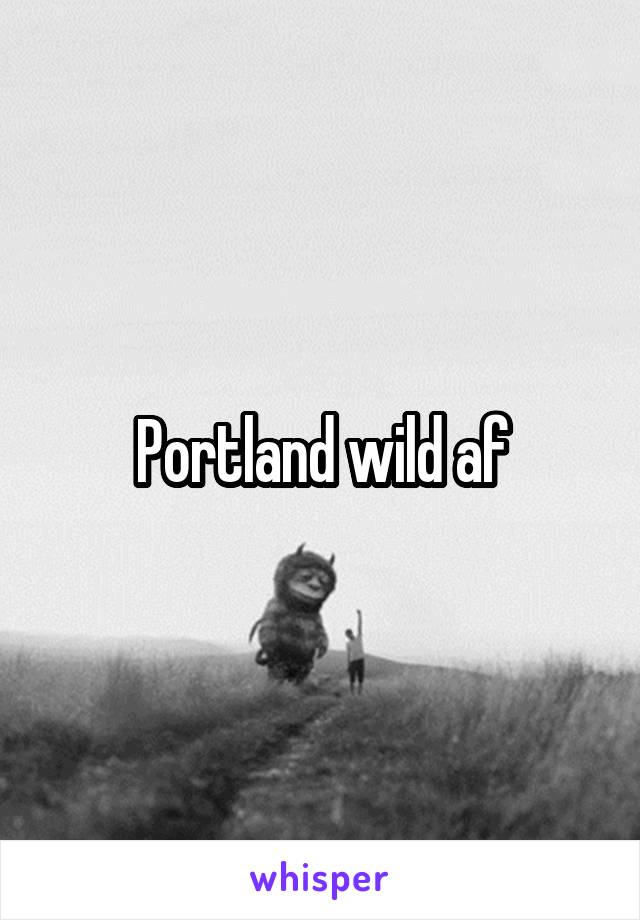 Portland wild af