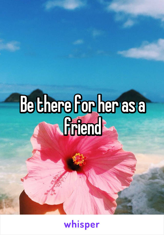 Be there for her as a friend