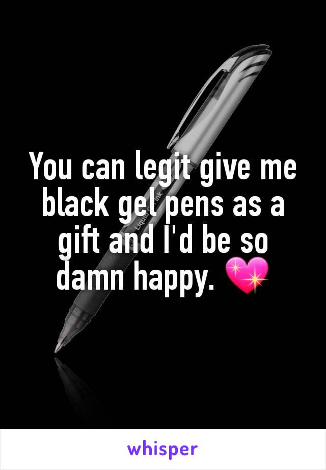 You can legit give me black gel pens as a gift and I'd be so damn happy. 💖