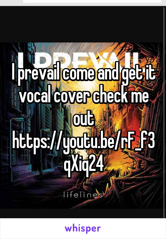I prevail come and get it vocal cover check me out
https://youtu.be/rF_f3qXiq24