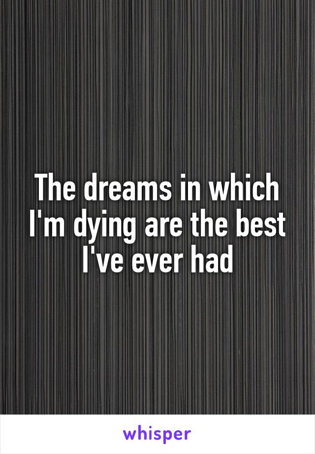 The dreams in which I'm dying are the best I've ever had