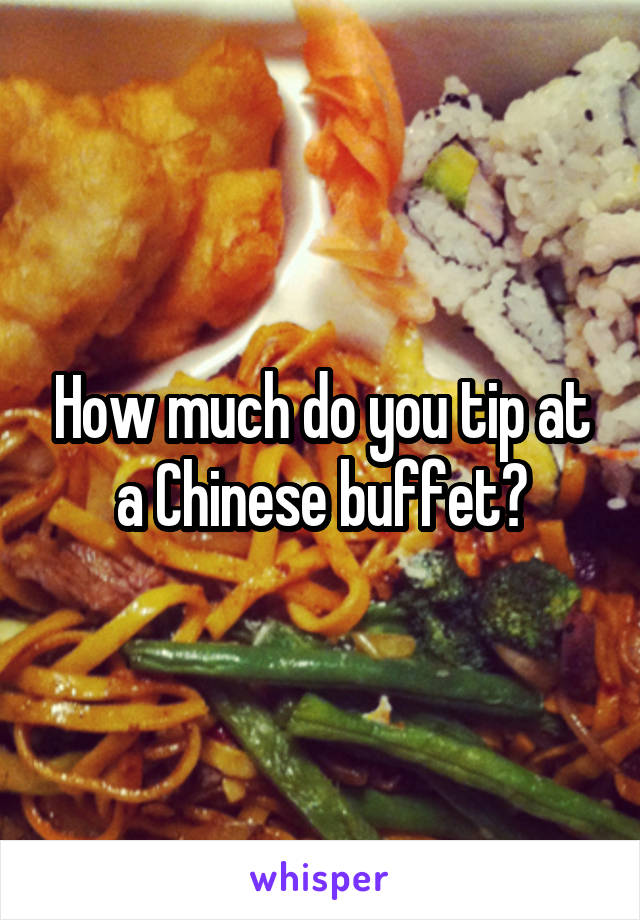How much do you tip at a Chinese buffet?