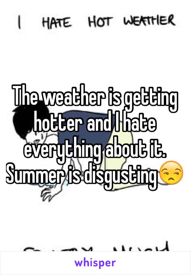The weather is getting hotter and I hate everything about it.
Summer is disgusting😒