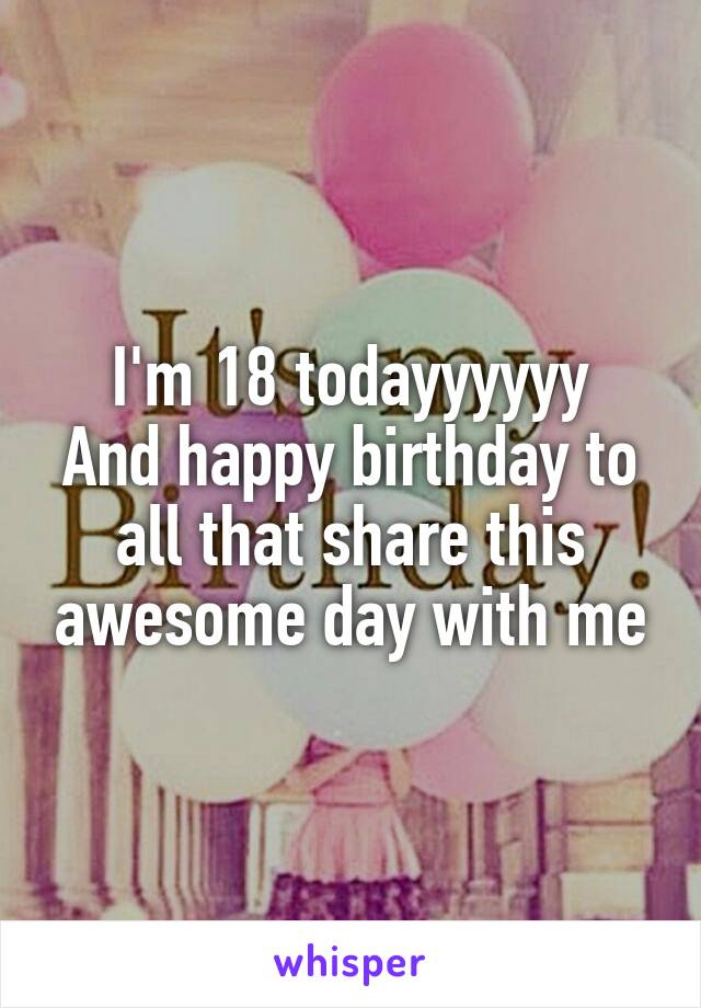 I'm 18 todayyyyyy
And happy birthday to all that share this awesome day with me