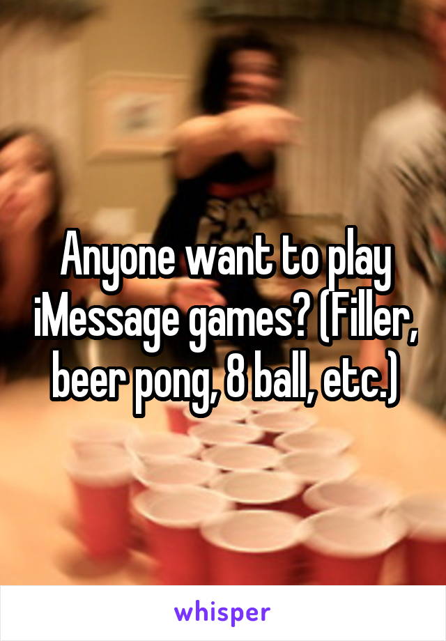 Anyone want to play iMessage games? (Filler, beer pong, 8 ball, etc.)