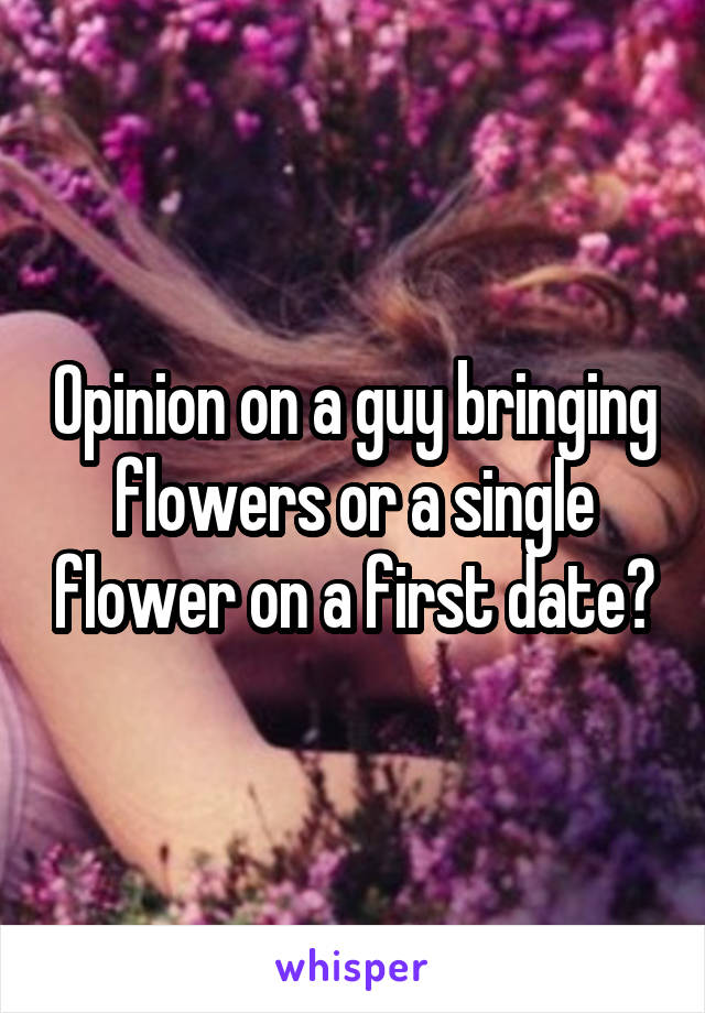 Opinion on a guy bringing flowers or a single flower on a first date?
