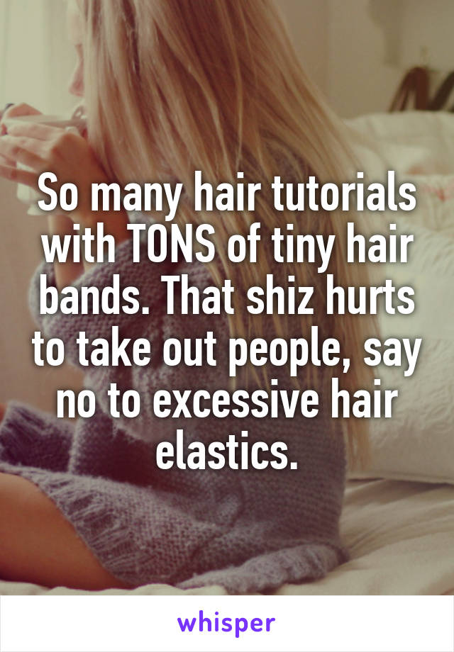 So many hair tutorials with TONS of tiny hair bands. That shiz hurts to take out people, say no to excessive hair elastics.