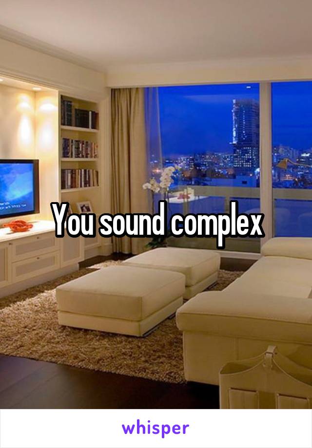 You sound complex