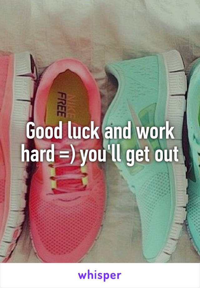Good luck and work hard =) you'll get out