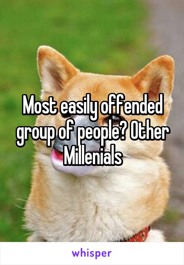 Most easily offended group of people? Other Millenials