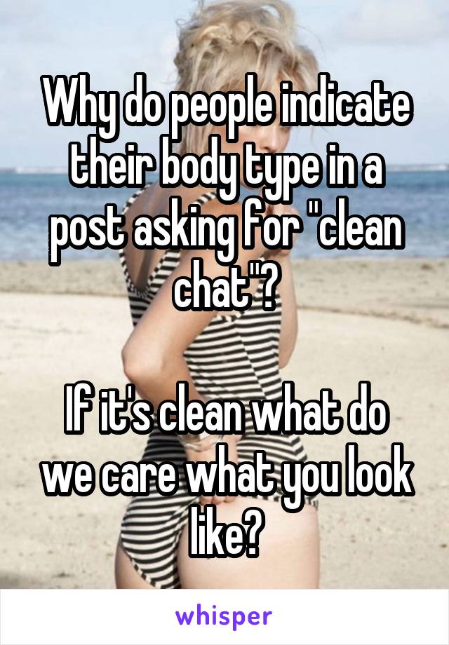 Why do people indicate their body type in a post asking for "clean chat"?

If it's clean what do we care what you look like?