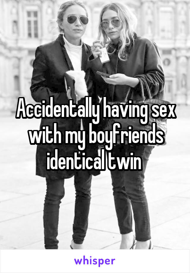 Accidentally having sex with my boyfriends identical twin 