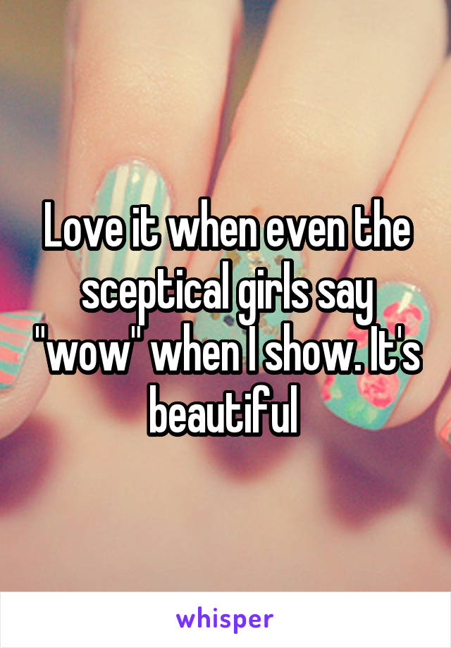 Love it when even the sceptical girls say "wow" when I show. It's beautiful 