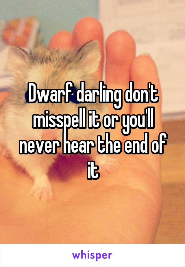 Dwarf darling don't misspell it or you'll never hear the end of it
