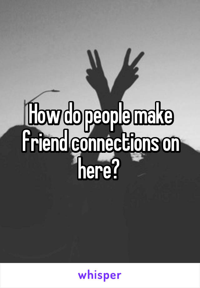 How do people make friend connections on here? 