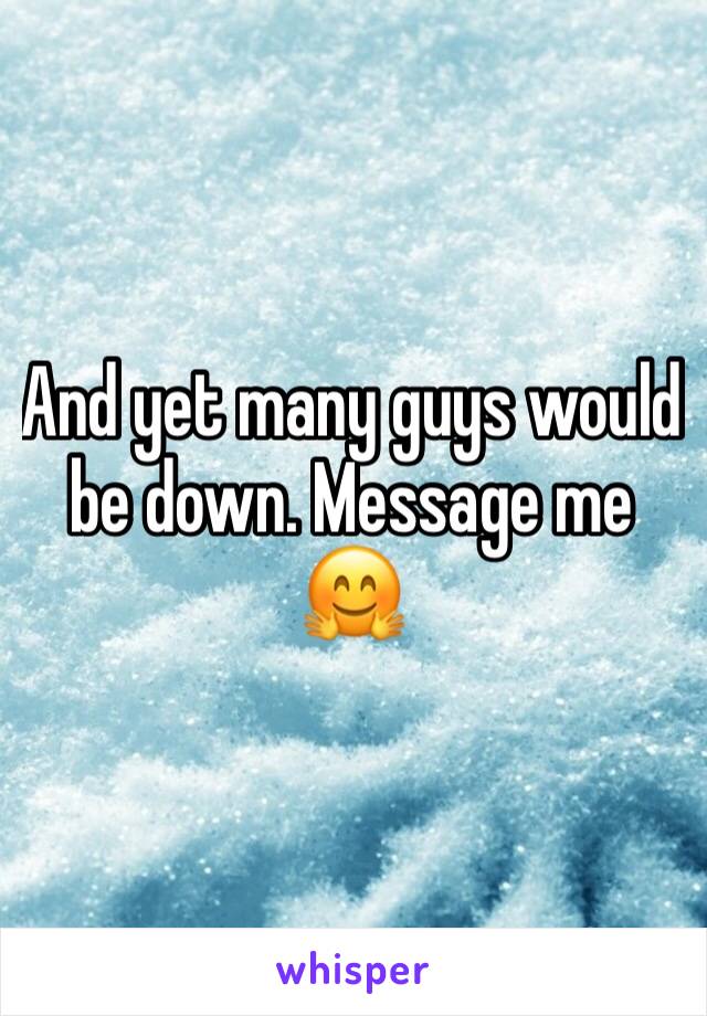 And yet many guys would be down. Message me 🤗