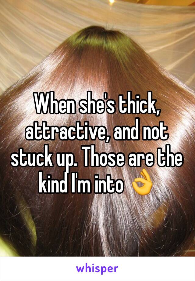 When she's thick, attractive, and not stuck up. Those are the kind I'm into 👌