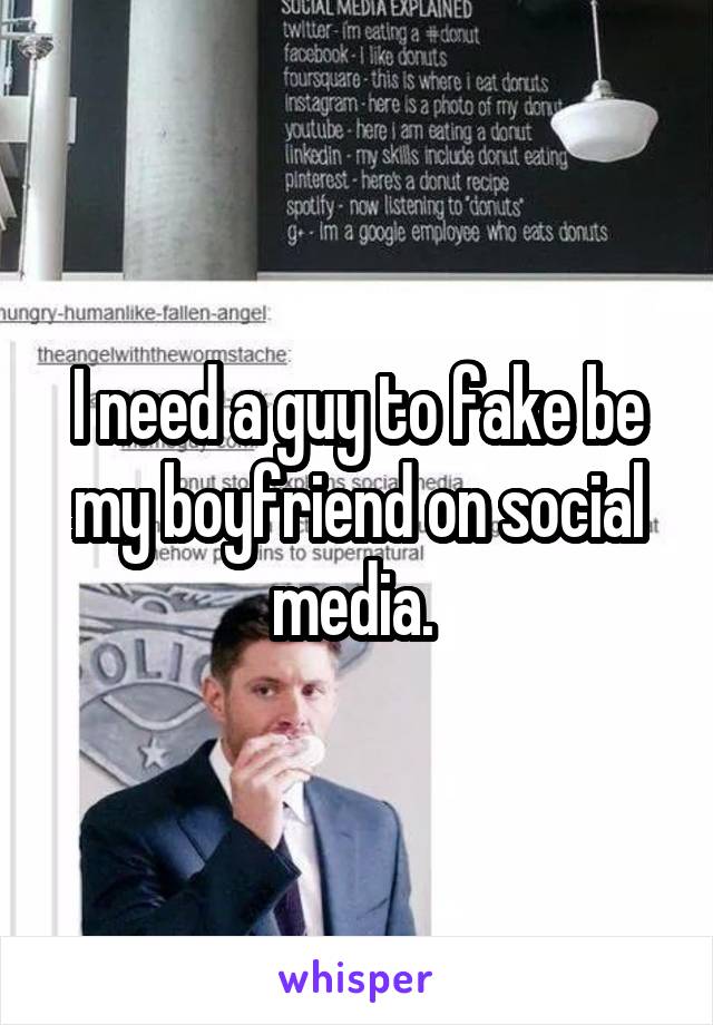 I need a guy to fake be my boyfriend on social media. 
