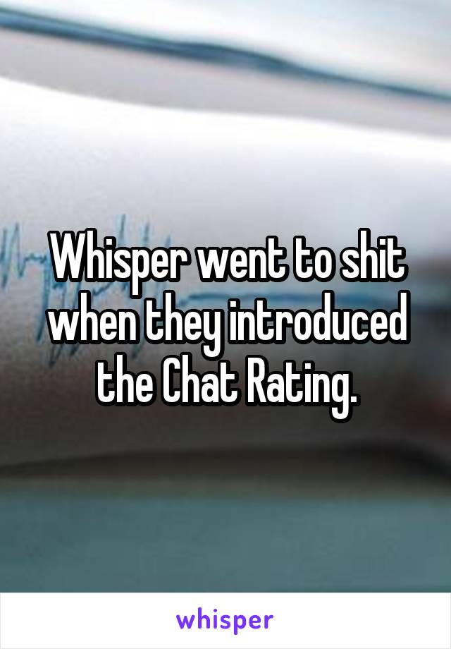 Whisper went to shit when they introduced the Chat Rating.