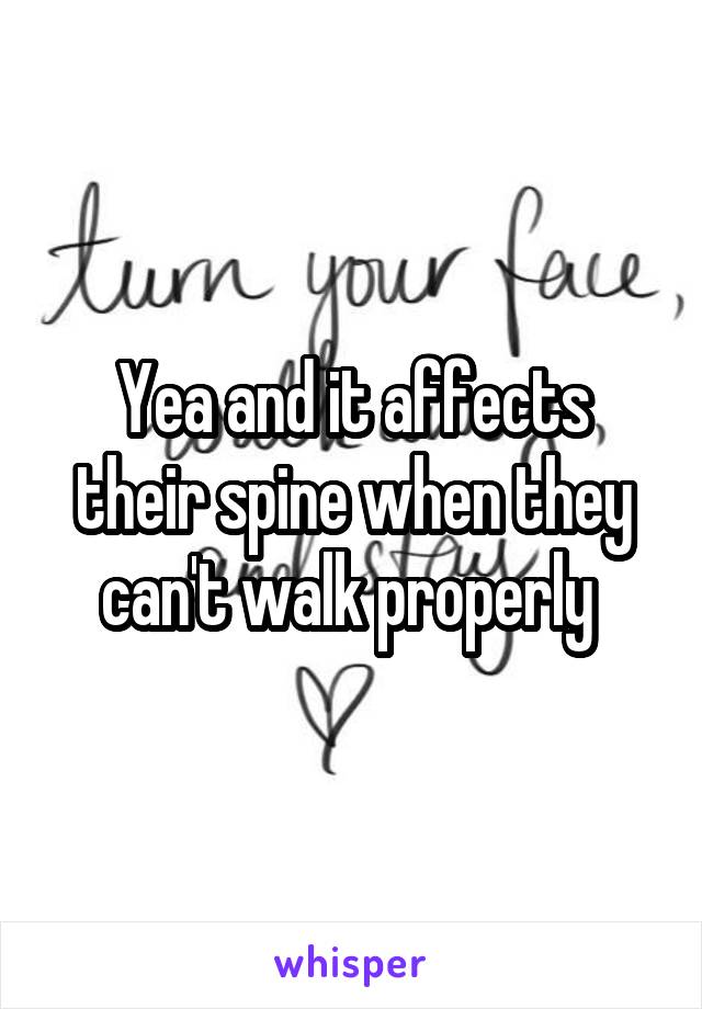Yea and it affects their spine when they can't walk properly 