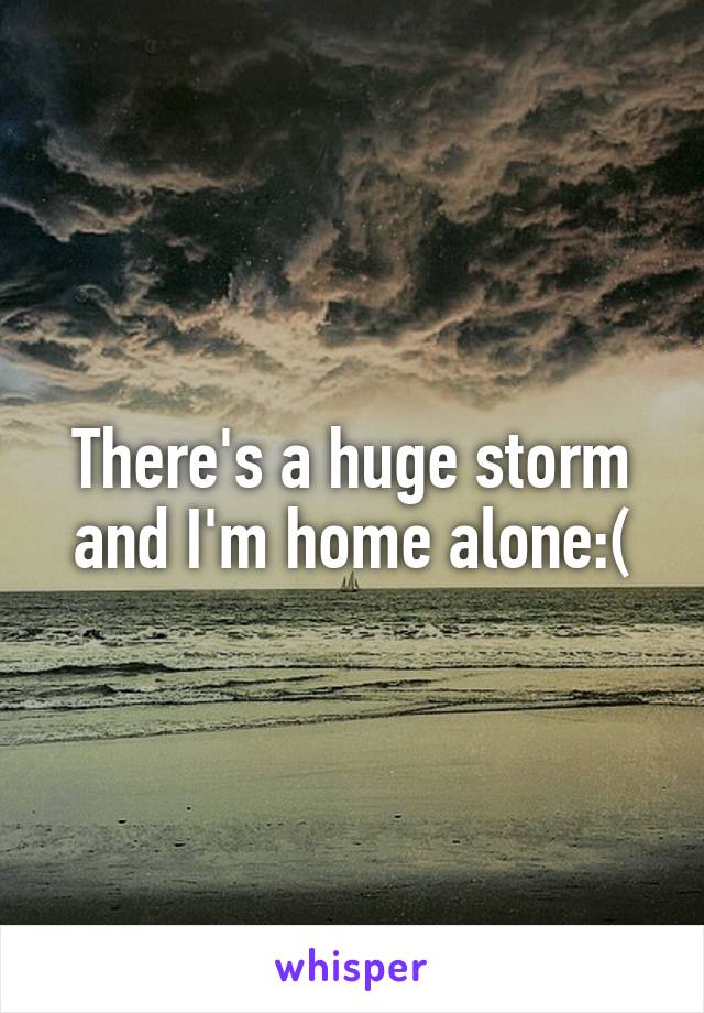 There's a huge storm and I'm home alone:(