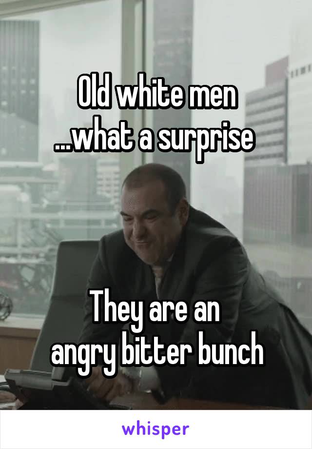 Old white men
...what a surprise 



They are an 
angry bitter bunch