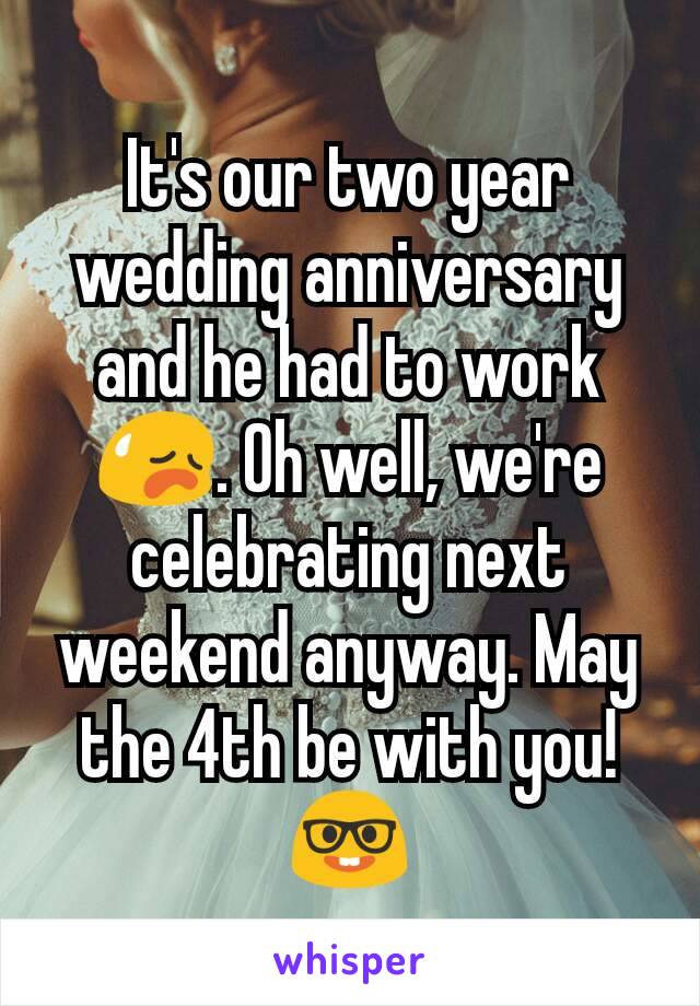 It's our two year wedding anniversary and he had to work 😥. Oh well, we're celebrating next weekend anyway. May the 4th be with you! 🤓
