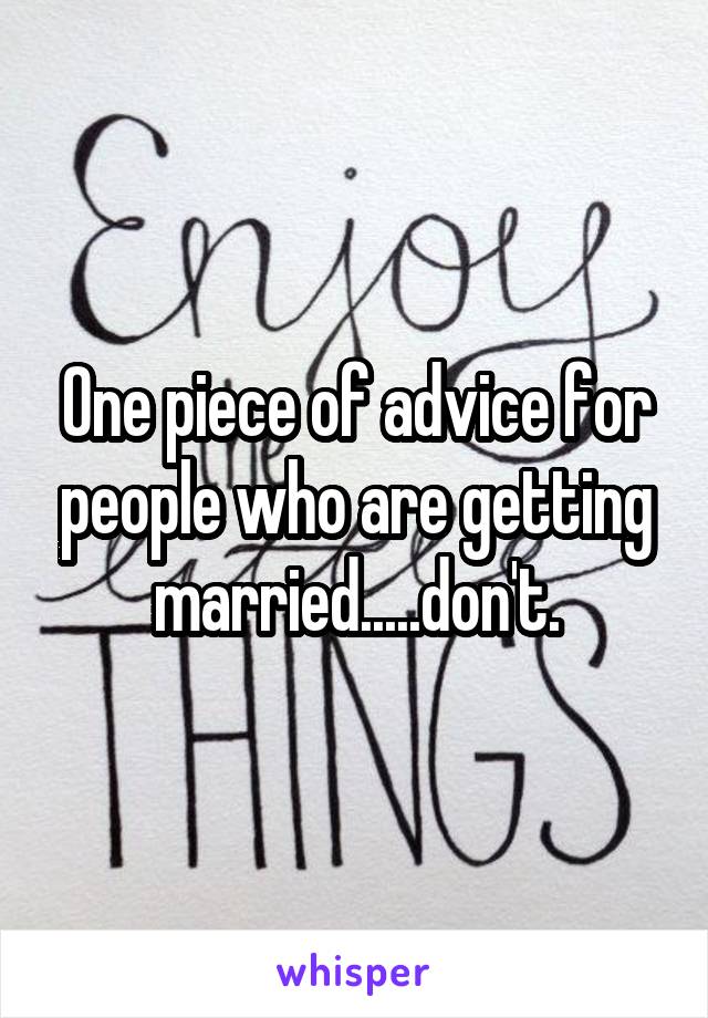 One piece of advice for people who are getting married.....don't.