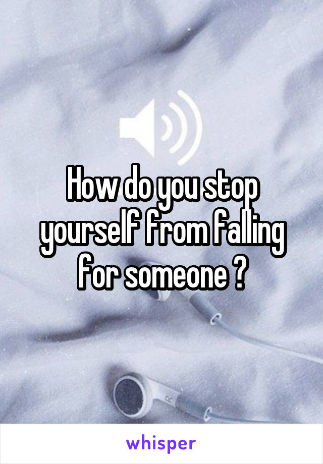 How do you stop yourself from falling for someone 🙄