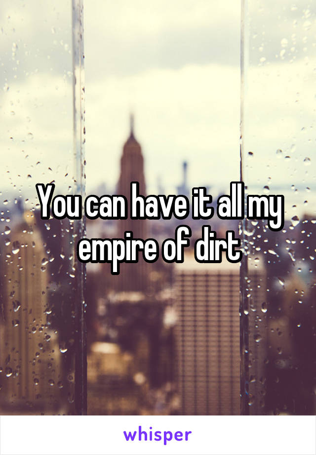 You can have it all my empire of dirt