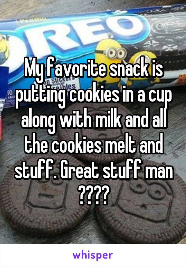My favorite snack is putting cookies in a cup along with milk and all the cookies melt and stuff. Great stuff man 👍🏽👌🏽