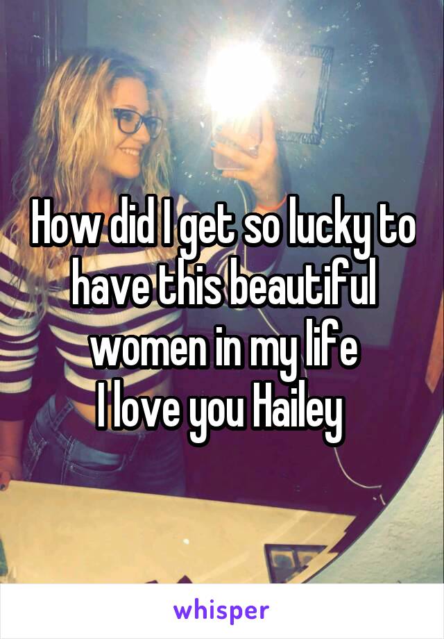 How did I get so lucky to have this beautiful women in my life
I love you Hailey 