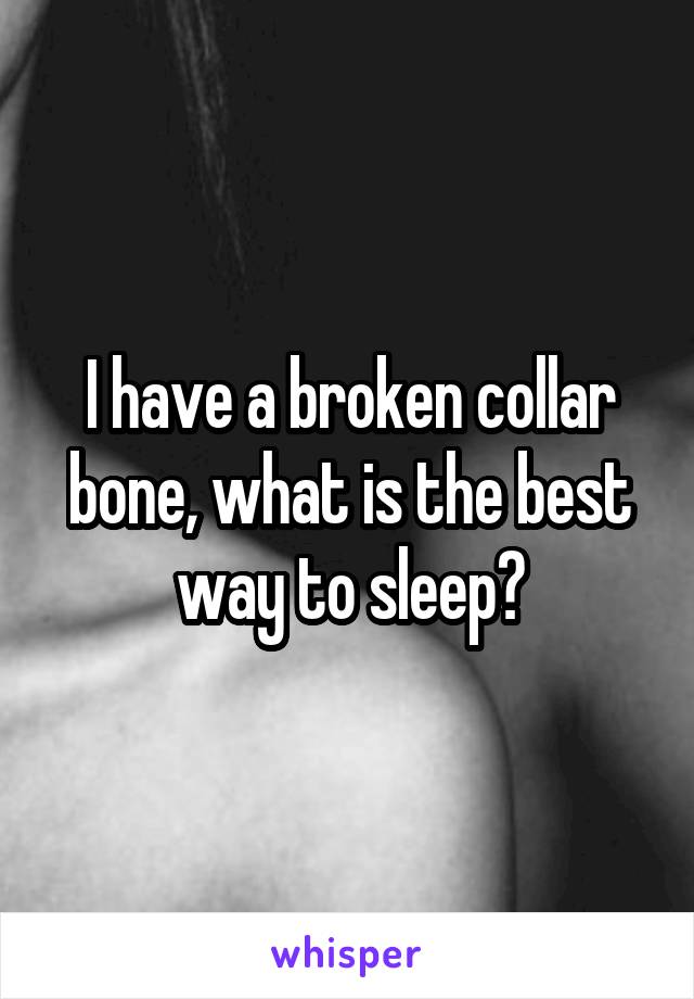 I have a broken collar bone, what is the best way to sleep?