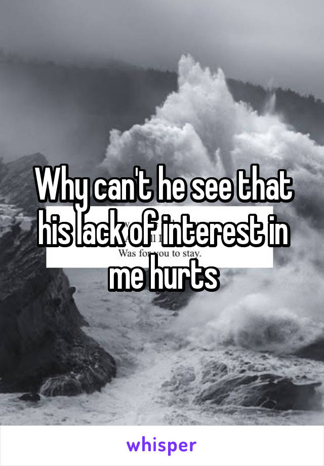 Why can't he see that his lack of interest in me hurts