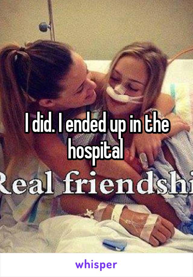 I did. I ended up in the hospital 