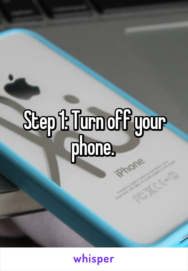Step 1: Turn off your phone. 