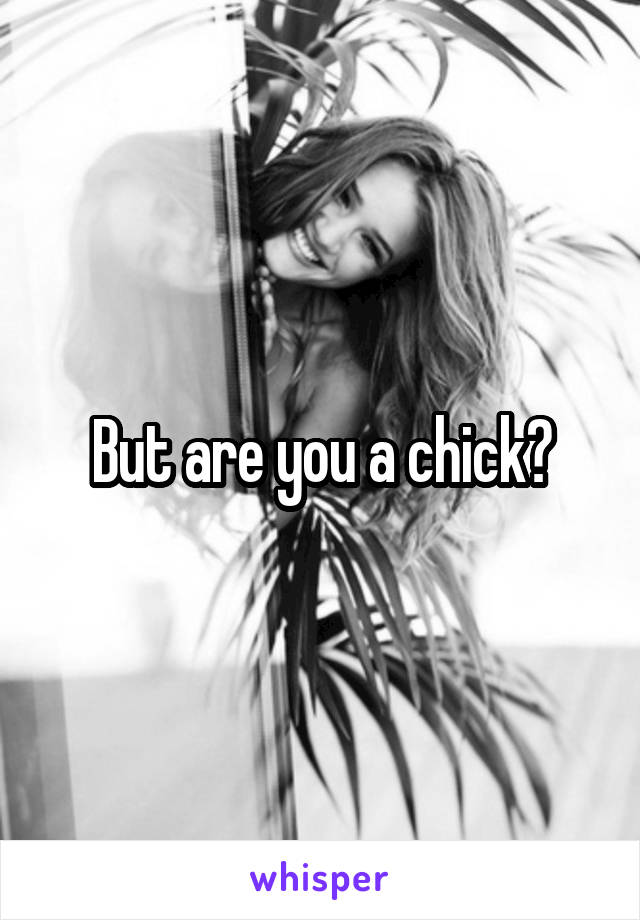 But are you a chick?