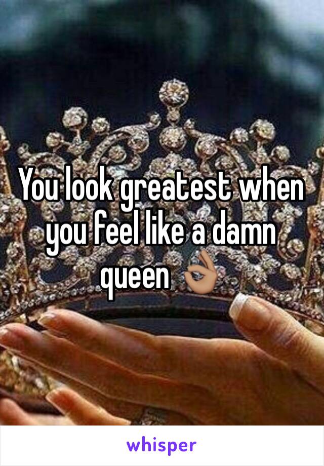 You look greatest when you feel like a damn queen 👌🏽