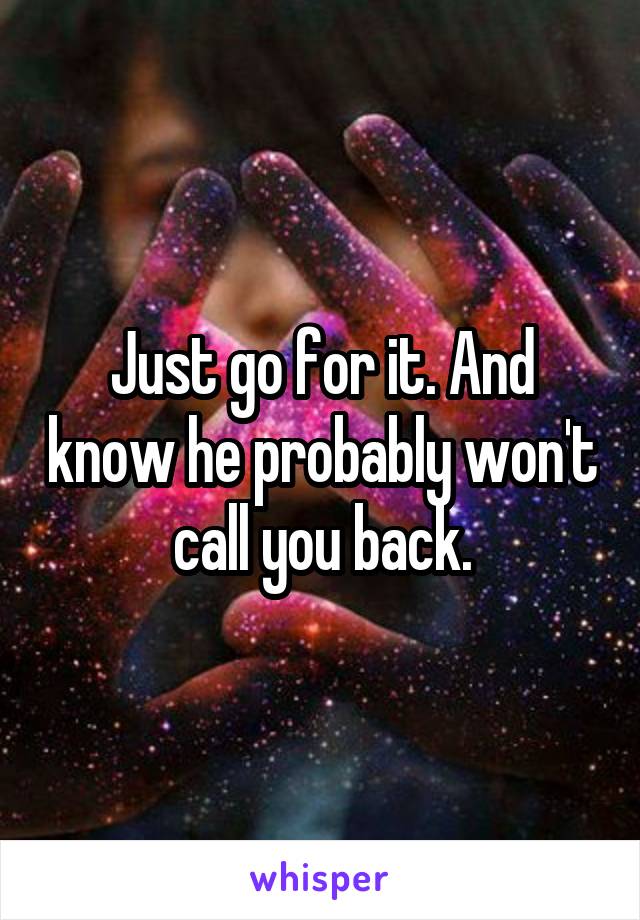Just go for it. And know he probably won't call you back.