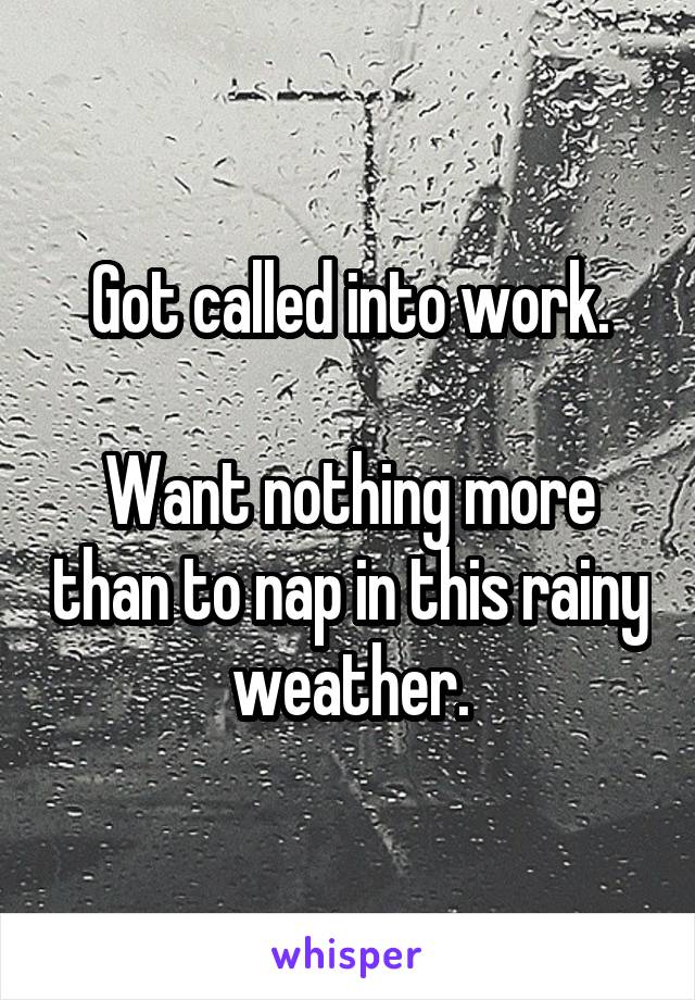 Got called into work.

Want nothing more than to nap in this rainy weather.