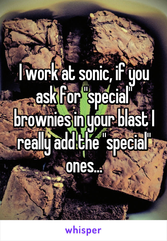 I work at sonic, if you ask for "special" brownies in your blast I really add the "special" ones...